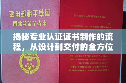 安康揭秘专业认证证书制作的流程，从设计到交付的全方位解析