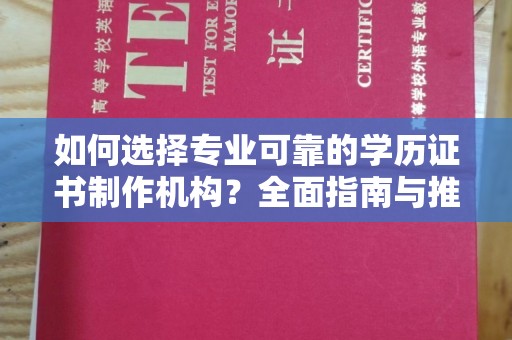 安康如何选择专业可靠的学历证书制作机构？全面指南与推荐