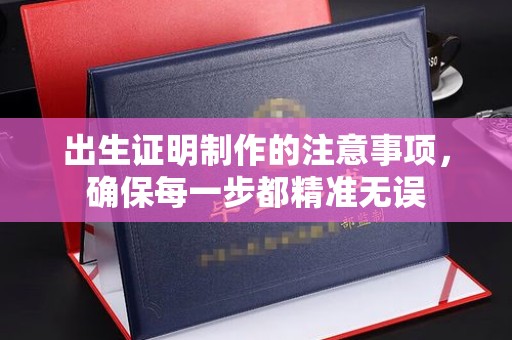 安康出生证明制作的注意事项，确保每一步都精准无误