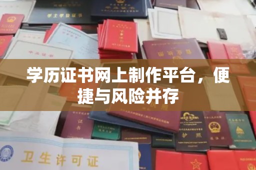 安康学历证书网上制作平台，便捷与风险并存