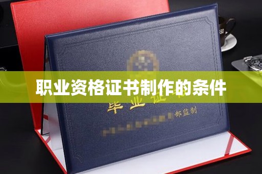 安康职业资格证书制作的条件