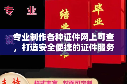 安康专业制作各种证件网上可查，打造安全便捷的证件服务