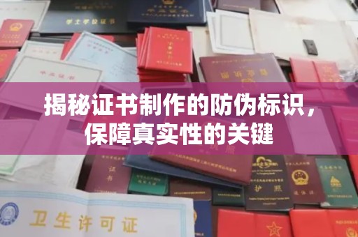 安康揭秘证书制作的防伪标识，保障真实性的关键