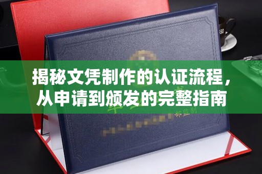 安康揭秘文凭制作的认证流程，从申请到颁发的完整指南