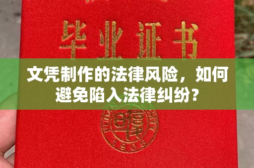 安康文凭制作的法律风险，如何避免陷入法律纠纷？