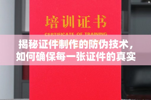 安康揭秘证件制作的防伪技术，如何确保每一张证件的真实性与安全性