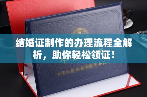 安康结婚证制作的办理流程全解析，助你轻松领证！