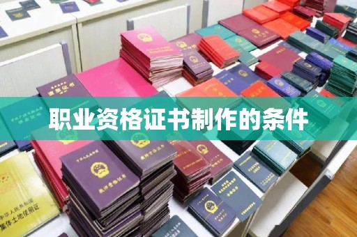 安康职业资格证书制作的条件