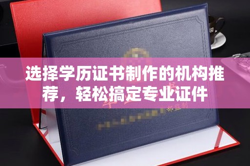 安康选择学历证书制作的机构推荐，轻松搞定专业证件