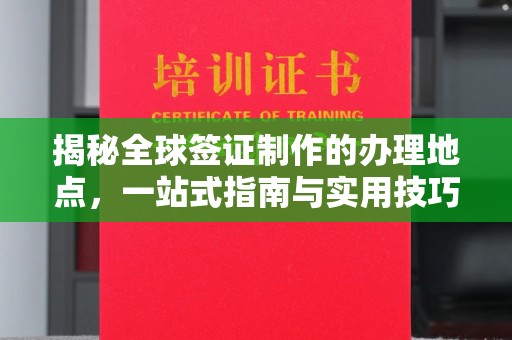 安康揭秘全球签证制作的办理地点，一站式指南与实用技巧