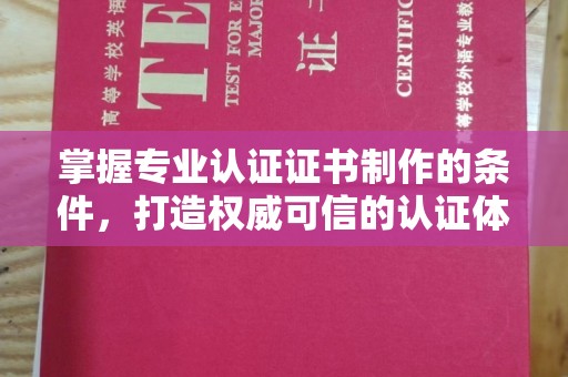 安康掌握专业认证证书制作的条件，打造权威可信的认证体系