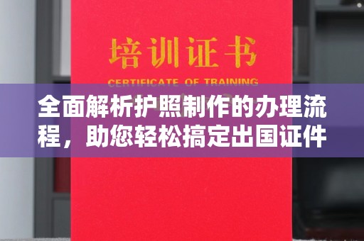 安康全面解析护照制作的办理流程，助您轻松搞定出国证件