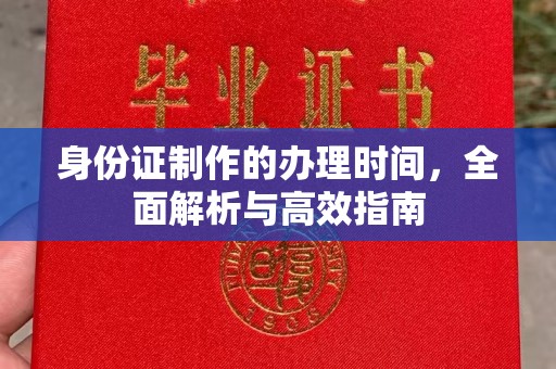 安康身份证制作的办理时间，全面解析与高效指南
