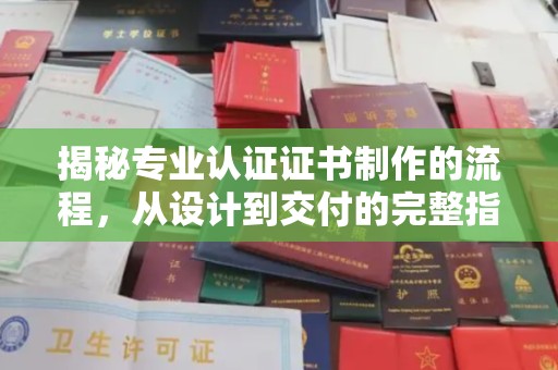 安康揭秘专业认证证书制作的流程，从设计到交付的完整指南