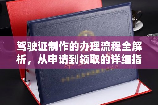 安康驾驶证制作的办理流程全解析，从申请到领取的详细指南