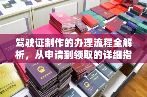 安康驾驶证制作的办理流程全解析，从申请到领取的详细指南
