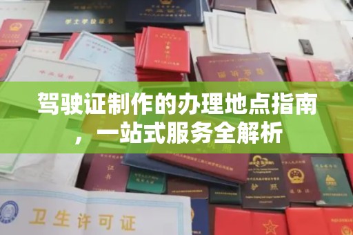安康驾驶证制作的办理地点指南，一站式服务全解析