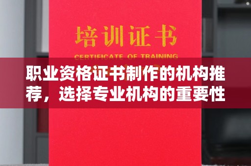 安康职业资格证书制作的机构推荐，选择专业机构的重要性
