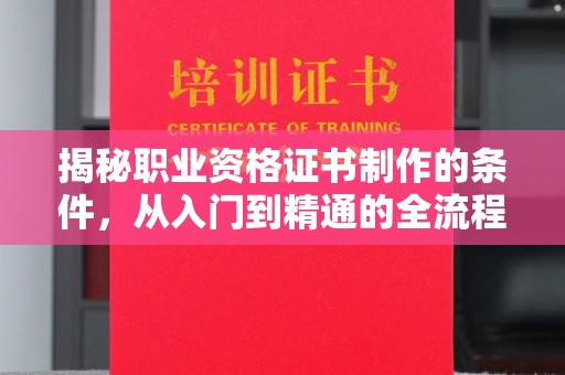 安康揭秘职业资格证书制作的条件，从入门到精通的全流程解析