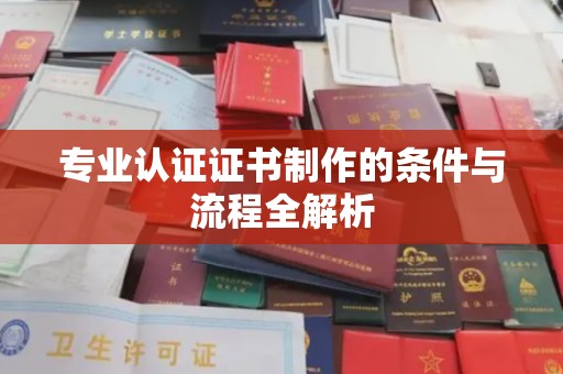 安康专业认证证书制作的条件与流程全解析