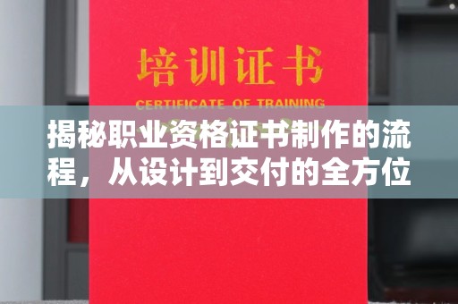 安康揭秘职业资格证书制作的流程，从设计到交付的全方位解析