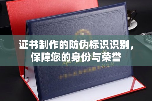 安康证书制作的防伪标识识别，保障您的身份与荣誉