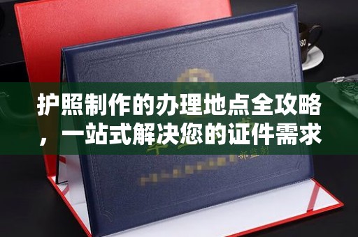 安康护照制作的办理地点全攻略，一站式解决您的证件需求
