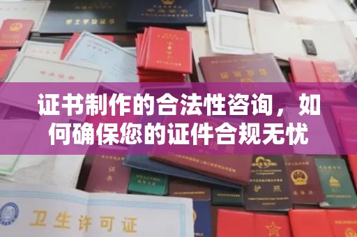 安康证书制作的合法性咨询，如何确保您的证件合规无忧