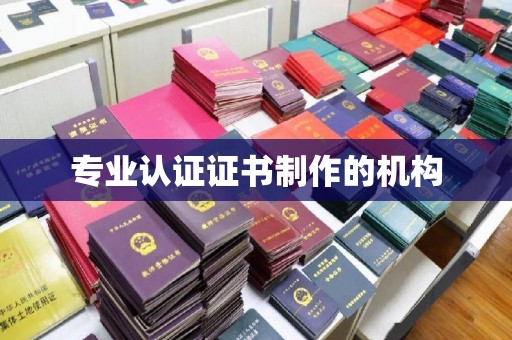安康专业认证证书制作的机构
