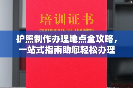 安康护照制作办理地点全攻略，一站式指南助您轻松办理