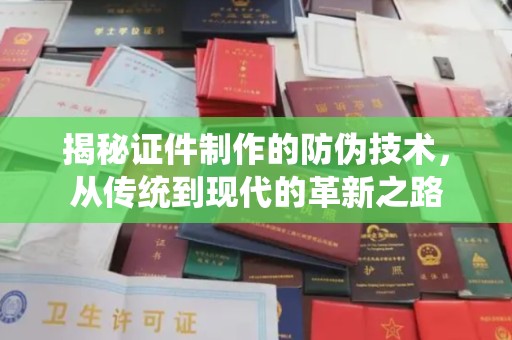 安康揭秘证件制作的防伪技术，从传统到现代的革新之路