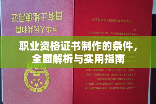 安康职业资格证书制作的条件，全面解析与实用指南